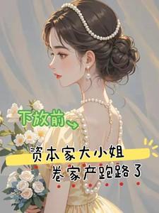 下放前资本家大小姐卷家产跑路了电视剧