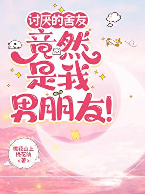 讨厌的舍友竟然是我男朋友 !