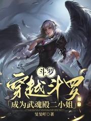 斗罗穿越斗罗成为武魂殿二小姐百度