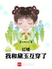 红楼我和黛玉互穿了全本免费