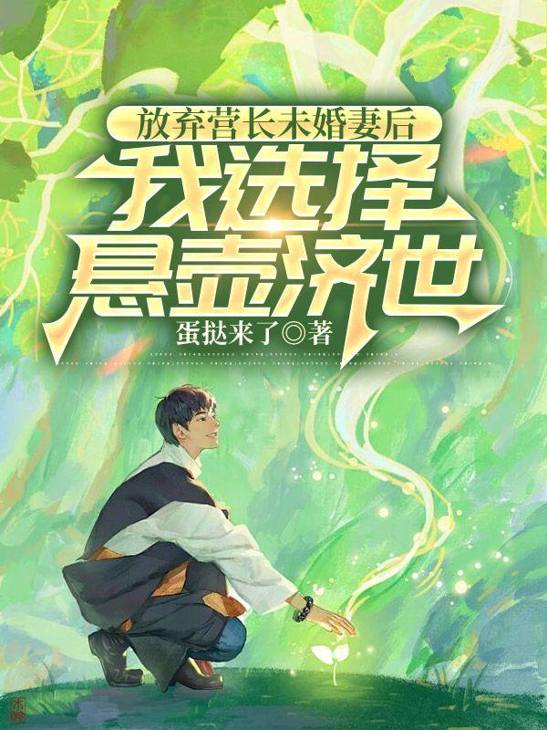 放弃营长未婚妻后我选择悬壶济世结