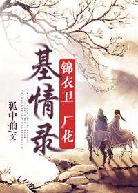 锦衣卫厂花基情录 百度