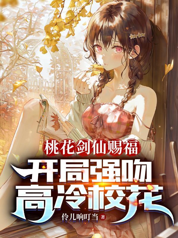 桃花剑仙赐福开局强吻高冷校花新笔趣阁