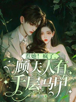 惹她疯了顾夫人有千层马甲作者佚名静待花开