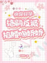 快穿好孕绝嗣反派掐腰吻娇娇免费阅读