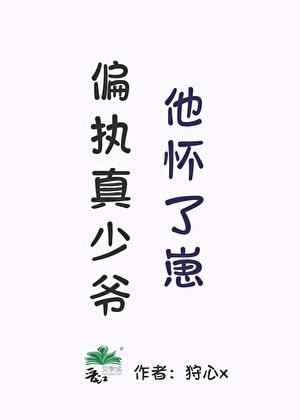 偏执真少爷他怀了崽免费