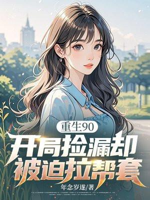 重生90,开局捡漏却被迫拉帮套 重生90,开局捡漏却被迫拉帮套