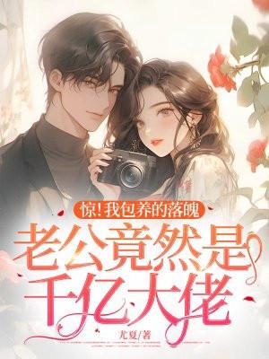 惊!我包养的落魄老公竟然是千亿大佬 惊!我包养的落魄老公竟然是千亿大佬
