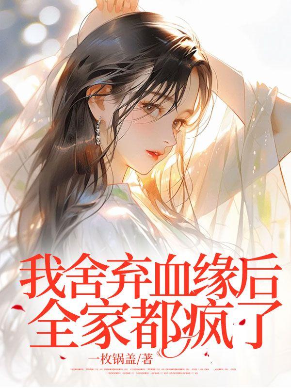 我舍弃血缘后全家都疯了 我舍弃血缘后全家都疯了