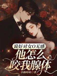 说好对女O无感,他怎么咬我腺体 说好对女O无感,他怎么咬我腺体