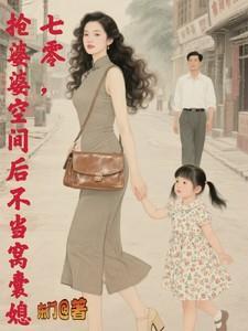 七零,抢婆婆空间后不再当窝囊媳 七零,抢婆婆空间后不再当窝囊媳