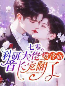七零:科研大佬被冷面首长宠翻了 七零:科研大佬被冷面首长宠翻了
