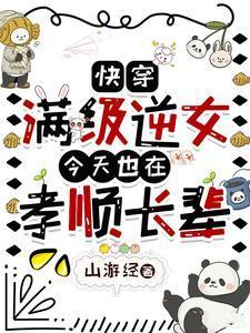 快穿:满级逆女今天也在孝顺长辈 快穿:满级逆女今天也在孝顺长辈