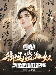 逼我御马监为奴,现在后悔什么? 逼我御马监为奴,现在后悔什么?
