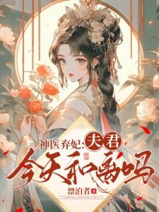 神医弃妃:夫君,今天和离吗? 神医弃妃:夫君,今天和离吗?