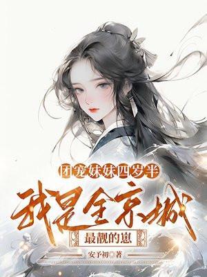 团宠妹妹四岁半,我是全京城最靓的崽 团宠妹妹四岁半,我是全京城最靓的崽