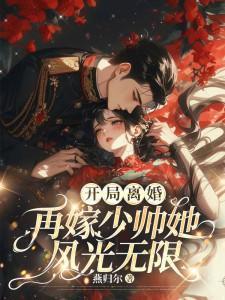 开局离婚!再嫁少帅她风光无限 开局离婚!再嫁少帅她风光无限