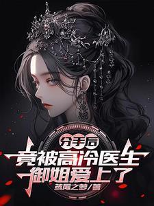 分手后,竟被高冷医生御姐爱上了 分手后,竟被高冷医生御姐爱上了