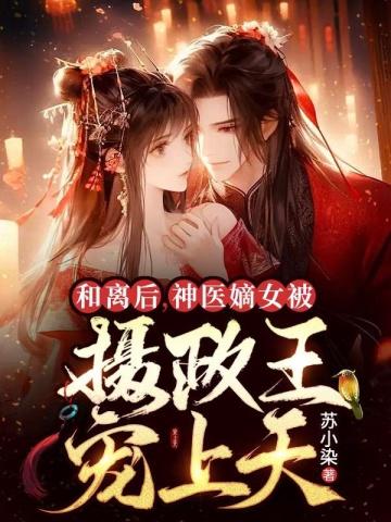 和离后,神医嫡女被摄政王宠上天 和离后,神医嫡女被摄政王宠上天