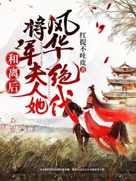 和离后将军夫人她风华绝代 和离后将军夫人她风华绝代
