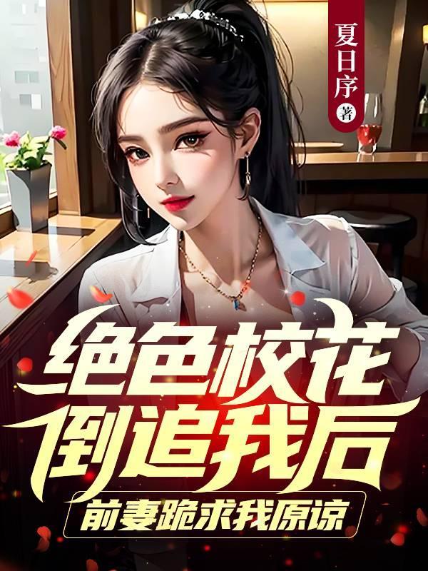 绝色校花倒追我后,前妻跪求我原谅 绝色校花倒追我后,前妻跪求我原谅