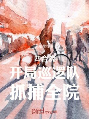 四合院:开局巡逻队,抓捕全院 四合院:开局巡逻队,抓捕全院