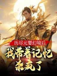 历尽元婴幻境后,我带着记忆杀疯了 历尽元婴幻境后,我带着记忆杀疯了