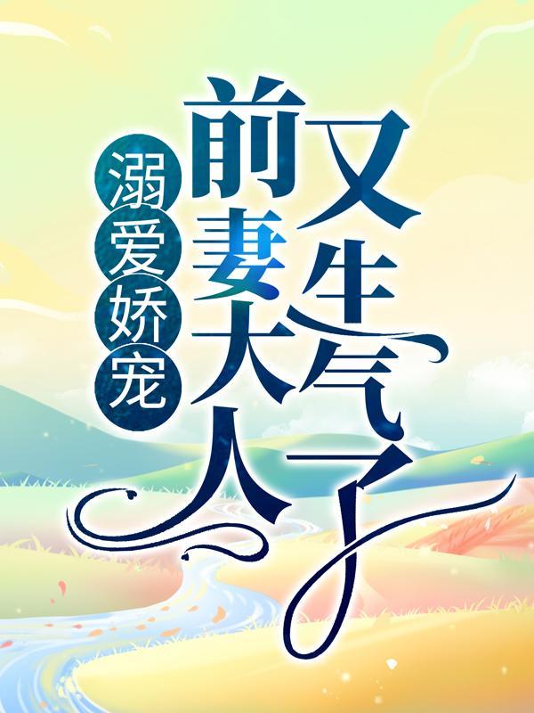 溺爱娇宠前妻大人又生气了 溺爱娇宠前妻大人又生气了