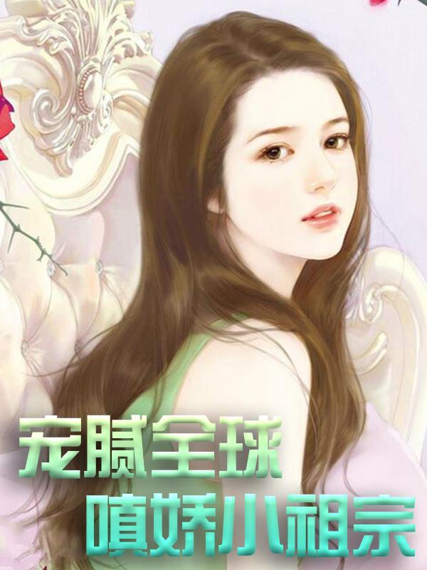 宠腻全球嗔娇小祖宗 宠腻全球嗔娇小祖宗
