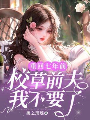 重回七年前,校草前夫我不要了 重回七年前,校草前夫我不要了
