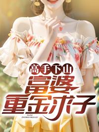 高手下山:富婆重金求子 高手下山:富婆重金求子