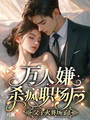 万人嫌杀疯职场后,父子火葬场了! 万人嫌杀疯职场后,父子火葬场了!