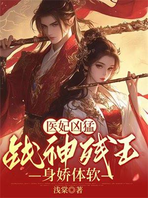 医妃凶猛,战神残王身娇体软 医妃凶猛,战神残王身娇体软