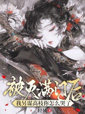 被灭满门后,我另谋高枝你怎么哭了 被灭满门后,我另谋高枝你怎么哭了