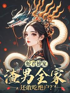 蛇君独宠,渣男全家还敢吃绝户? 蛇君独宠,渣男全家还敢吃绝户?