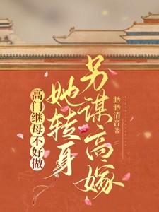 高门继母不好做,她转身另谋高嫁 高门继母不好做,她转身另谋高嫁