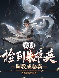 大明:捡到朱雄英,调教成恶霸 大明:捡到朱雄英,调教成恶霸