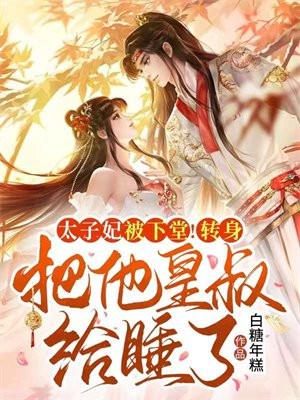 太子妃被下堂!转身把他皇叔给睡了! 太子妃被下堂!转身把他皇叔给睡了!