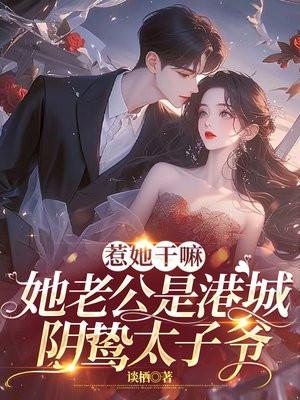 惹她干嘛,她老公是港城阴骘太子爷 惹她干嘛,她老公是港城阴骘太子爷