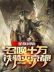 全族问斩,召唤十万铁骑灭京都! 全族问斩,召唤十万铁骑灭京都!
