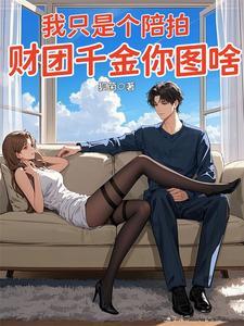 我只是个陪拍,财团千金你图啥 我只是个陪拍,财团千金你图啥