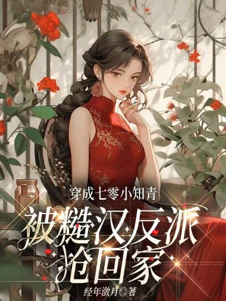 穿成七零小知青,被糙汉反派抢回家 穿成七零小知青,被糙汉反派抢回家