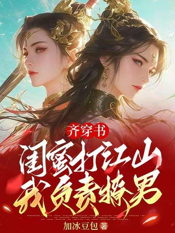 齐穿书:闺蜜打江山,我负责撩男 齐穿书:闺蜜打江山,我负责撩男