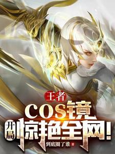 王者:扮演女英雄,我成全民女神 王者:扮演女英雄,我成全民女神