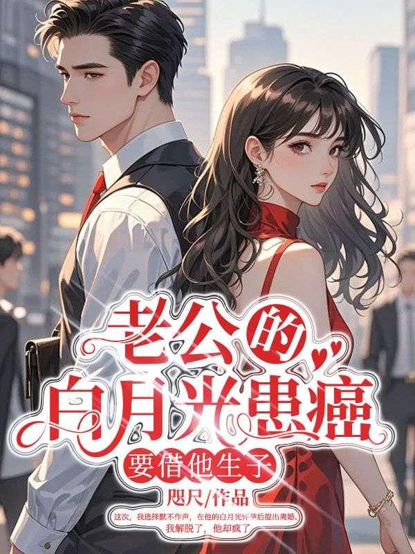 老公的白月光患癌,要借他生子 老公的白月光患癌,要借他生子