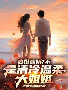 疯批病娇?不,是清冷温柔大姐姐 疯批病娇?不,是清冷温柔大姐姐