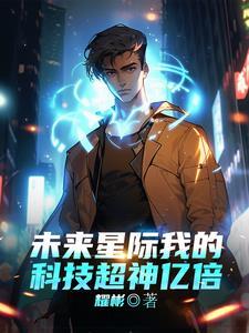未来星际我的科技超神亿倍 未来星际我的科技超神亿倍