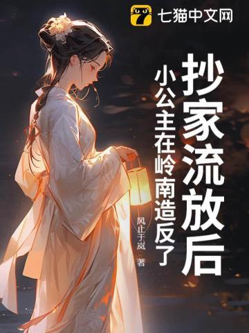 抄家流放后,小公主在岭南造反了 抄家流放后,小公主在岭南造反了