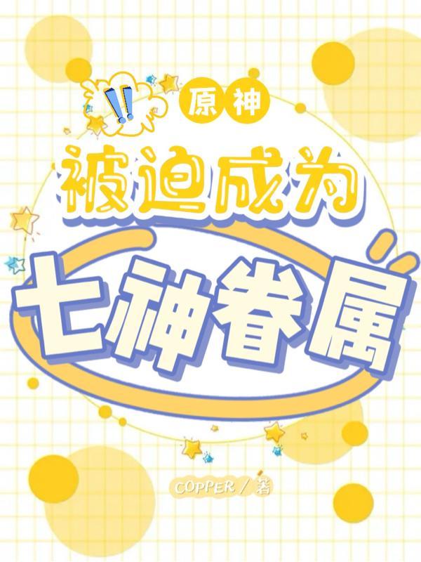 原神:被迫成为七神眷属 原神:被迫成为七神眷属