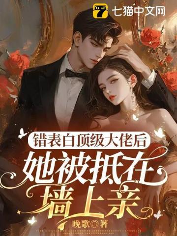 错表白顶级大佬后,她被抵在墙上亲 错表白顶级大佬后,她被抵在墙上亲